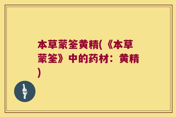 本草蒙筌黄精(《本草蒙筌》中的药材:黄精) 本草蒙筌黄精(《本草蒙筌》中的药材:黄精)