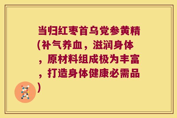 当归红枣首乌党参黄精(，滋润身体，原材料组成极为丰富，打造身体健康必需品)