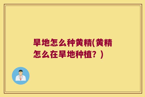 旱地怎么种黄精(黄精怎么在旱地种植？)