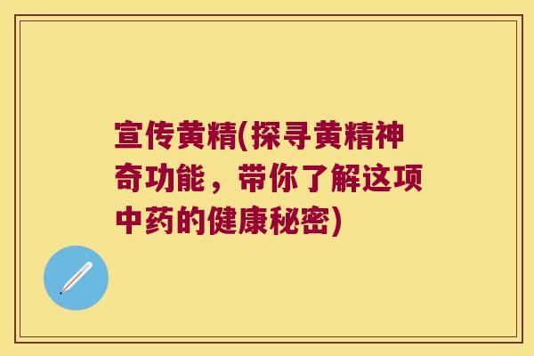 宣传黄精(探寻黄精神奇功能，带你了解这项的健康秘密)
