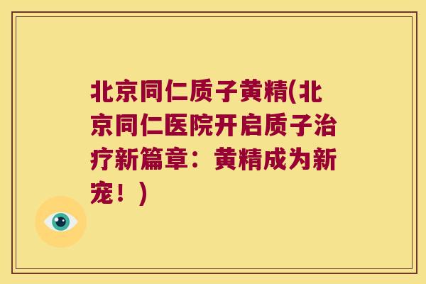 北京同仁质子黄精(北京同仁医院开启质子新篇章：黄精成为新宠！)