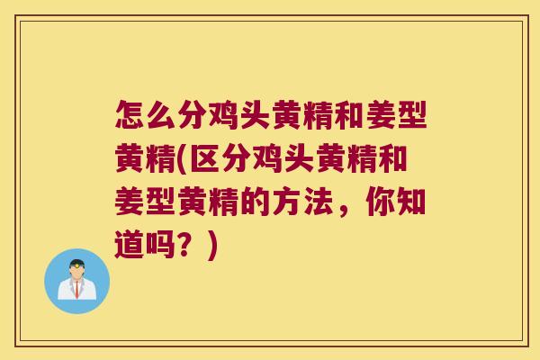 怎么分鸡头黄精和姜型黄精(区分鸡头黄精和姜型黄精的方法，你知道吗？)