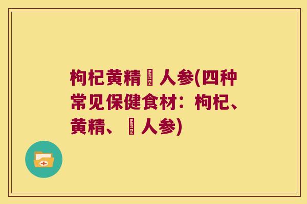 枸杞黄精苉人参(四种常见保健食材：枸杞、黄精、苉人参)