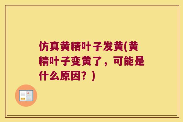 仿真黄精叶子发黄(黄精叶子变黄了，可能是什么原因？)