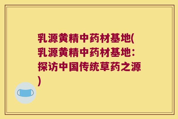 乳源黄精材基地(乳源黄精材基地：探访中国传统草药之源)