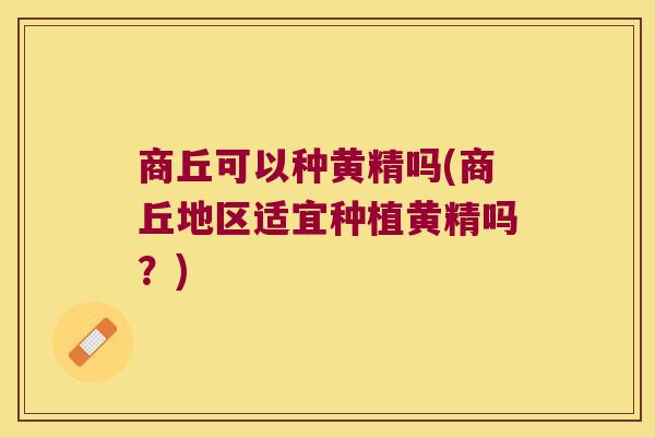 商丘可以种黄精吗(商丘地区适宜种植黄精吗?) 商丘可以种黄精吗(商丘地区适宜种植黄精吗?)