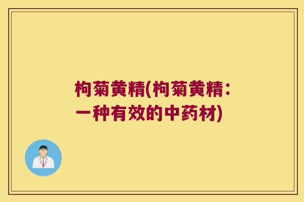 枸菊黄精(枸菊黄精:一种有效的材) 枸菊黄精(枸菊黄精:一种有效的材)