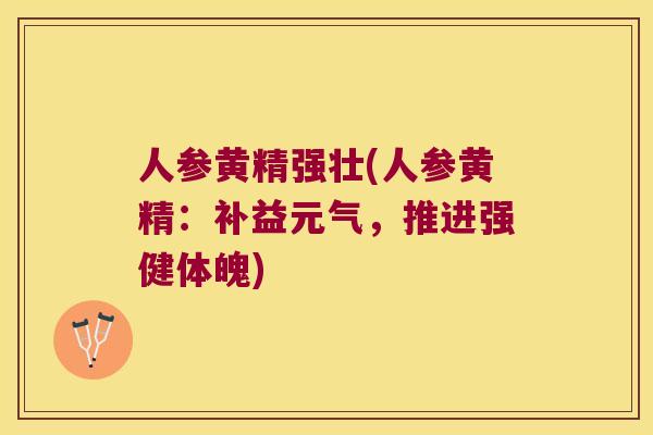 人参黄精强壮(人参黄精:补益元气,推进强健体魄) 人参黄精强壮(人参黄精:补益元气,推进强健体魄)