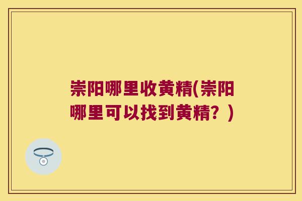 崇阳哪里收黄精(崇阳哪里可以找到黄精？)