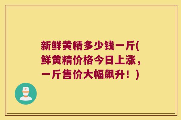 新鲜黄精多少钱一斤(鲜黄精价格今日上涨,一斤售价大幅飙升!) 新鲜黄精多少钱一斤(鲜黄精价格今日上涨,一斤售价大幅飙升!)