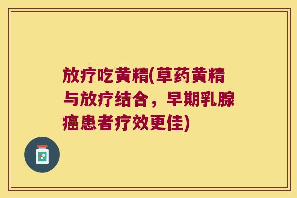 吃黄精(草药黄精与结合，早期乳腺患者疗效更佳)