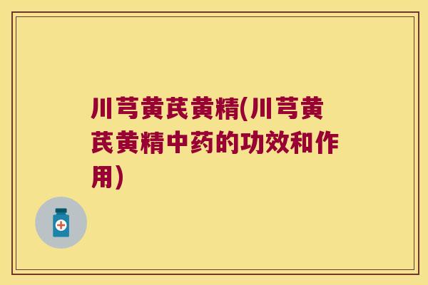 川芎黄芪黄精(川芎黄芪黄精的功效和作用)