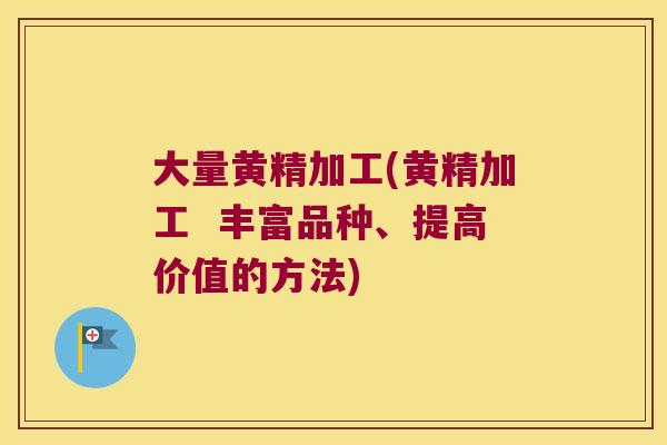 大量黄精加工(黄精加工  丰富品种、提高价值的方法)