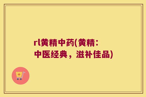 rl黄精(黄精：中医经典，滋补佳品)