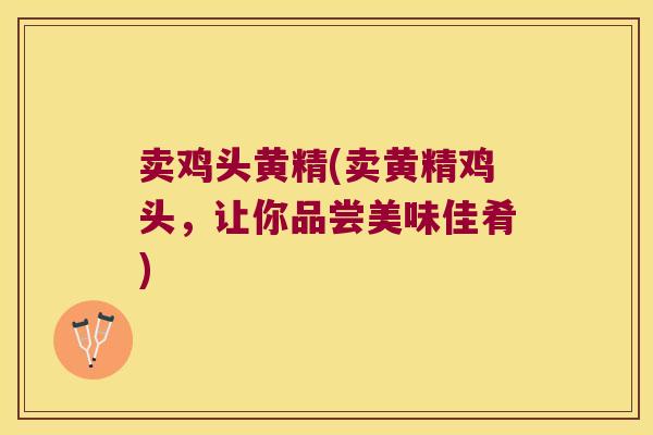 卖鸡头黄精(卖黄精鸡头，让你品尝美味佳肴)