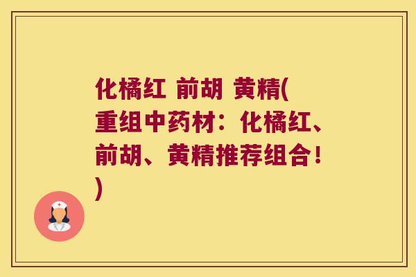 化橘红 前胡 黄精(重组材：化橘红、前胡、黄精推荐组合！)