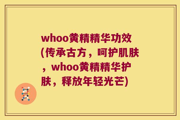 whoo黄精精华功效(传承古方,呵护,whoo黄精精华护肤,释放年轻光芒) whoo黄精精华功效(传承古方,呵护,whoo黄精精华护肤,释放年轻光芒)