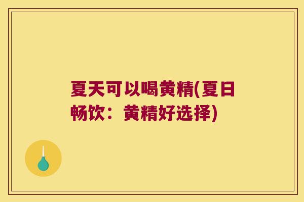 夏天可以喝黄精(夏日畅饮:黄精好选择) 夏天可以喝黄精(夏日畅饮:黄精好选择)