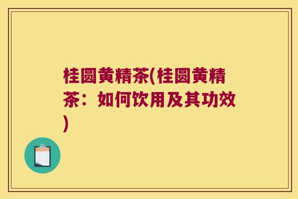 桂圆黄精茶(桂圆黄精茶：如何饮用及其功效)