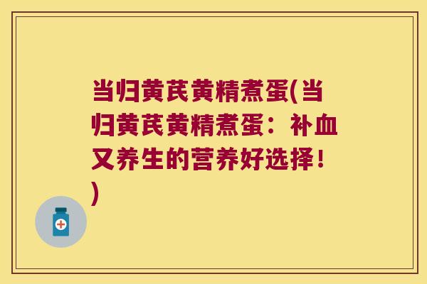 当归黄芪黄精煮蛋(当归黄芪黄精煮蛋:补又养生的营养好选择!) 当归黄芪黄精煮蛋(当归黄芪黄精煮蛋:补又养生的营养好选择!)