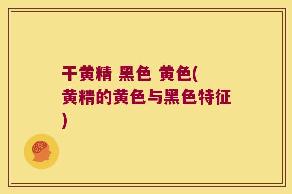 干黄精 黑色 黄色(黄精的黄色与黑色特征)