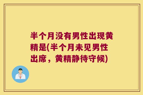 半个月没有男性出现黄精是(半个月未见男性出席，黄精静待守候)