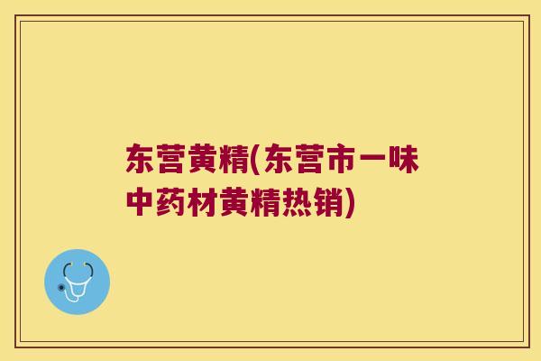 东营黄精(东营市一味材黄精热销)