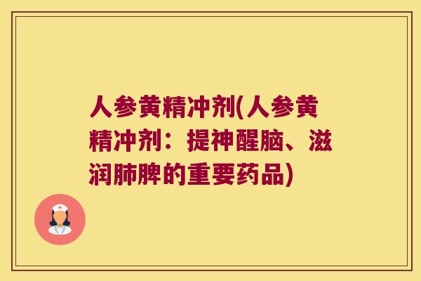 人参黄精冲剂(人参黄精冲剂:提神醒脑、滋润脾的重要药品) 人参黄精冲剂(人参黄精冲剂:提神醒脑、滋润脾的重要药品)