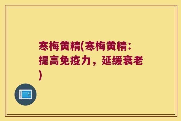 寒梅黄精(寒梅黄精：提高力，延缓)