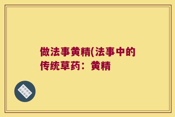 做法事黄精(法事中的传统草药:黄精 做法事黄精(法事中的传统草药:黄精