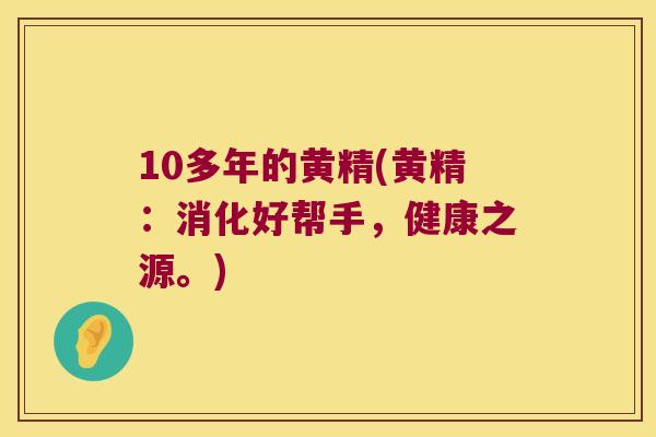 10多年的黄精(黄精：消化好帮手，健康之源。)