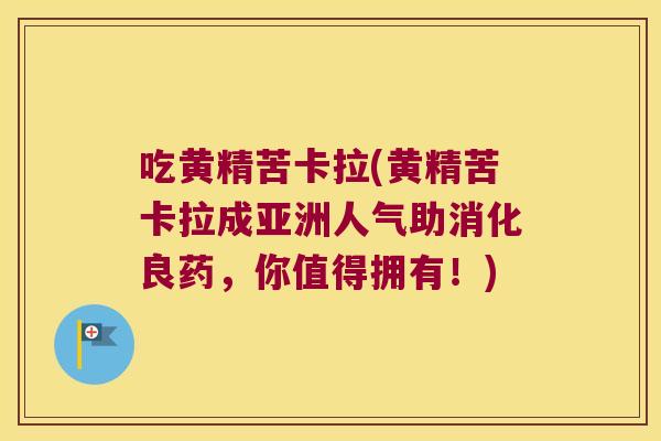 吃黄精苦卡拉(黄精苦卡拉成亚洲人气助消化良药，你值得拥有！)