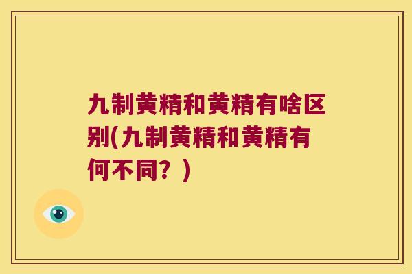 九制黄精和黄精有啥区别(九制黄精和黄精有何不同?) 九制黄精和黄精有啥区别(九制黄精和黄精有何不同?)