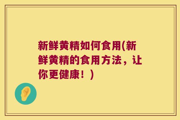 新鲜黄精如何食用(新鲜黄精的食用方法，让你更健康！)