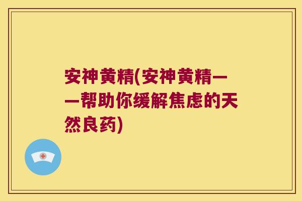 安神黄精(安神黄精——帮助你缓解的天然良药)