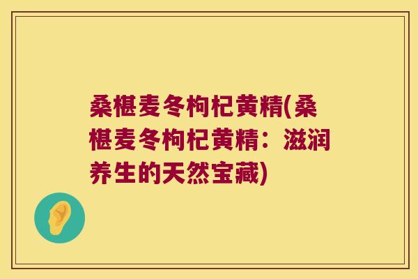 桑椹麦冬枸杞黄精(桑椹麦冬枸杞黄精:滋润养生的天然宝藏) 桑椹麦冬枸杞黄精(桑椹麦冬枸杞黄精:滋润养生的天然宝藏)
