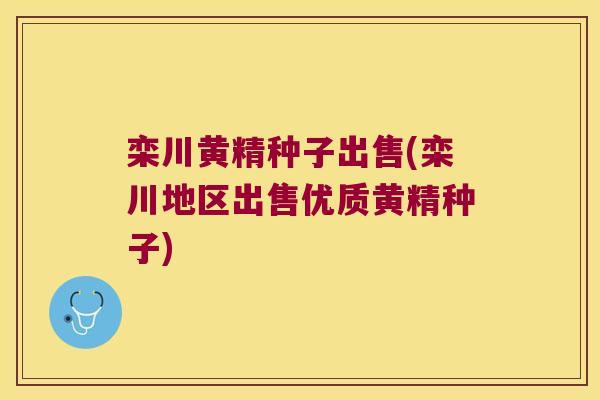 栾川黄精种子出售(栾川地区出售优质黄精种子) 栾川黄精种子出售(栾川地区出售优质黄精种子)