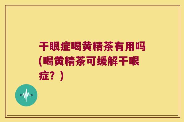 干眼症喝黄精茶有用吗(喝黄精茶可缓解干眼症？)