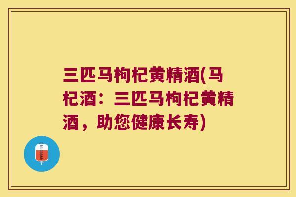 三匹马枸杞黄精酒(马杞酒:三匹马枸杞黄精酒,助您健康长寿) 三匹马枸杞黄精酒(马杞酒:三匹马枸杞黄精酒,助您健康长寿)