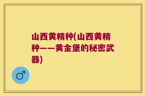 山西黄精种(山西黄精种——黄金堡的秘密武器)