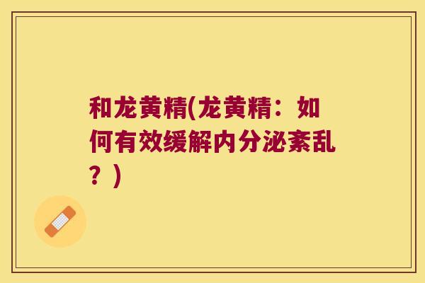 和龙黄精(龙黄精:如何有效缓解紊乱?) 和龙黄精(龙黄精:如何有效缓解紊乱?)