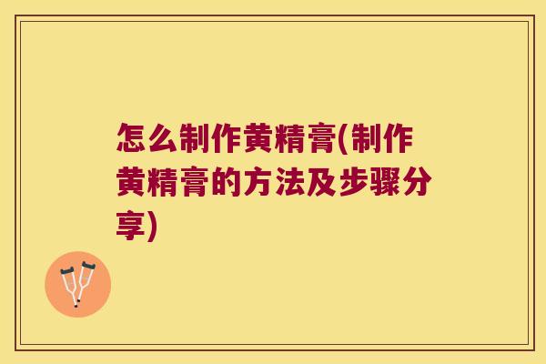 怎么制作黄精膏(制作黄精膏的方法及步骤分享) 怎么制作黄精膏(制作黄精膏的方法及步骤分享)