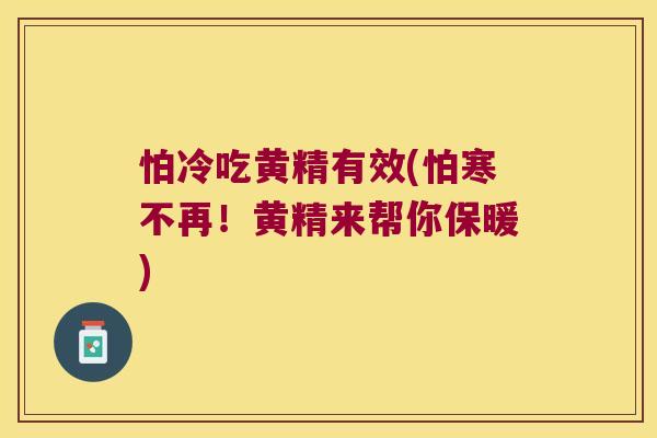 怕冷吃黄精有效(怕寒不再!黄精来帮你保暖) 怕冷吃黄精有效(怕寒不再!黄精来帮你保暖)
