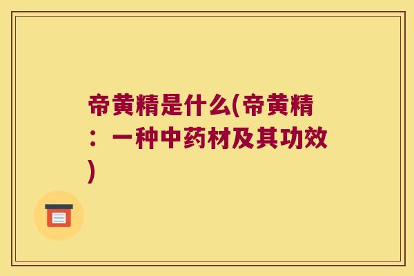 帝黄精是什么(帝黄精:一种材及其功效) 帝黄精是什么(帝黄精:一种材及其功效)