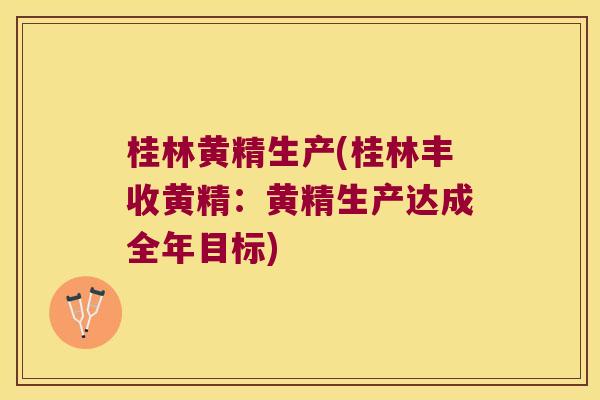 桂林黄精生产(桂林丰收黄精:黄精生产达成全年目标) 桂林黄精生产(桂林丰收黄精:黄精生产达成全年目标)