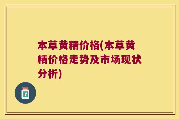 本草黄精价格(本草黄精价格走势及市场现状分析) 本草黄精价格(本草黄精价格走势及市场现状分析)