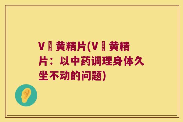V槫黄精片(V槫黄精片：以调理身体久坐不动的问题)