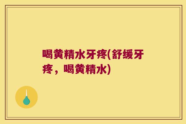 喝黄精水牙疼(舒缓牙疼,喝黄精水) 喝黄精水牙疼(舒缓牙疼,喝黄精水)