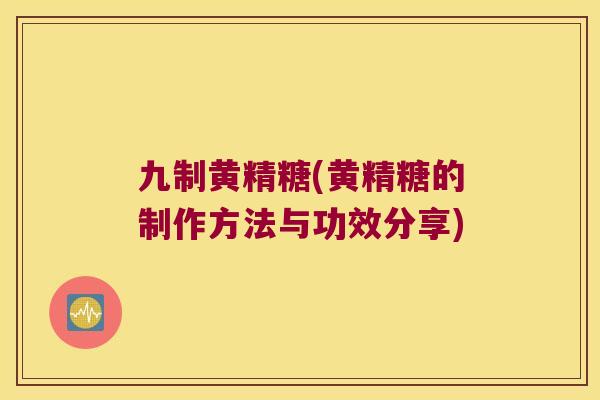 九制黄精糖(黄精糖的制作方法与功效分享) 九制黄精糖(黄精糖的制作方法与功效分享)