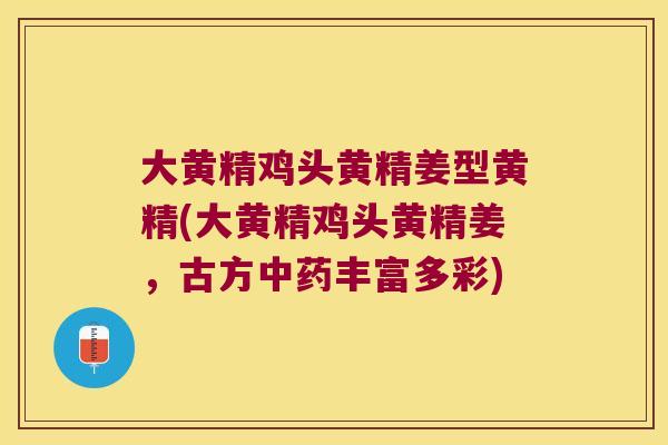 大黄精鸡头黄精姜型黄精(大黄精鸡头黄精姜,古方丰富多彩) 大黄精鸡头黄精姜型黄精(大黄精鸡头黄精姜,古方丰富多彩)